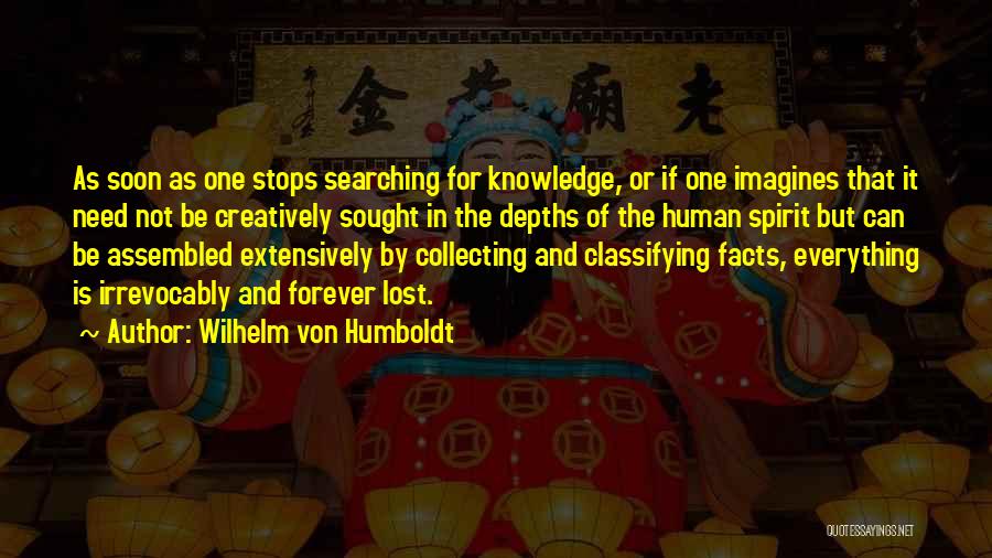 Wilhelm Von Humboldt Quotes: As Soon As One Stops Searching For Knowledge, Or If One Imagines That It Need Not Be Creatively Sought In