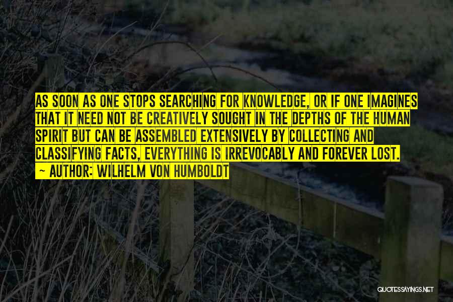 Wilhelm Von Humboldt Quotes: As Soon As One Stops Searching For Knowledge, Or If One Imagines That It Need Not Be Creatively Sought In