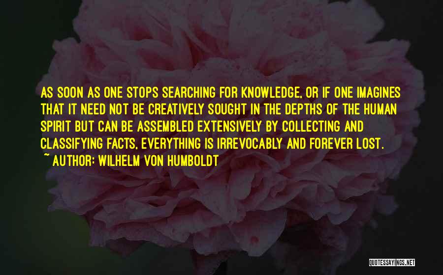 Wilhelm Von Humboldt Quotes: As Soon As One Stops Searching For Knowledge, Or If One Imagines That It Need Not Be Creatively Sought In