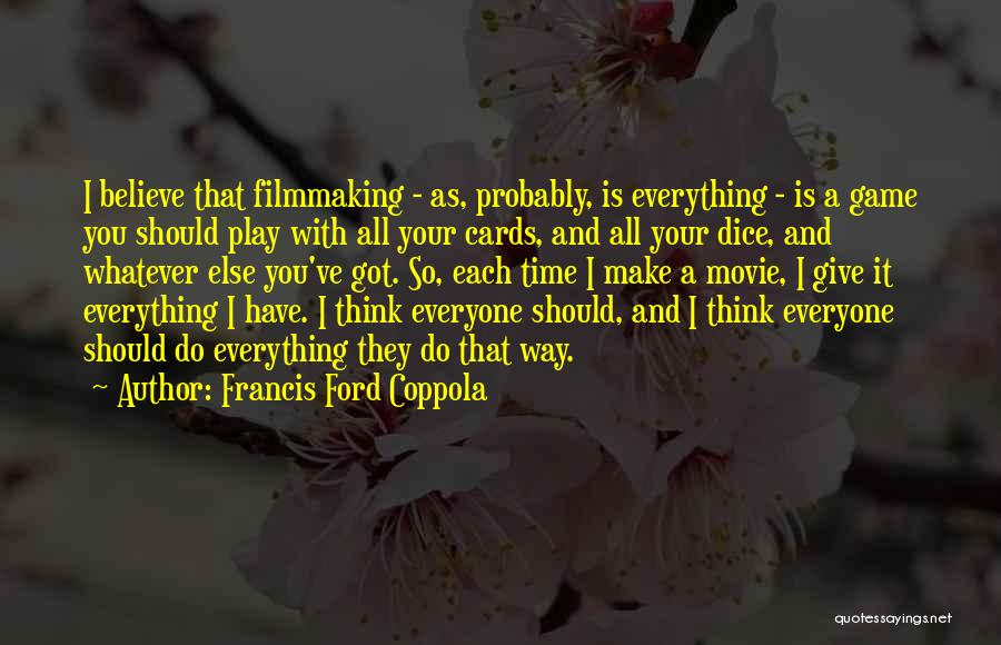 Francis Ford Coppola Quotes: I Believe That Filmmaking - As, Probably, Is Everything - Is A Game You Should Play With All Your Cards,