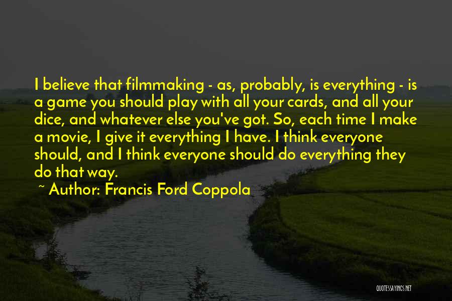 Francis Ford Coppola Quotes: I Believe That Filmmaking - As, Probably, Is Everything - Is A Game You Should Play With All Your Cards,