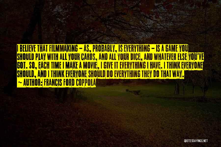 Francis Ford Coppola Quotes: I Believe That Filmmaking - As, Probably, Is Everything - Is A Game You Should Play With All Your Cards,