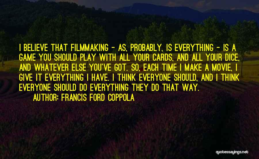 Francis Ford Coppola Quotes: I Believe That Filmmaking - As, Probably, Is Everything - Is A Game You Should Play With All Your Cards,