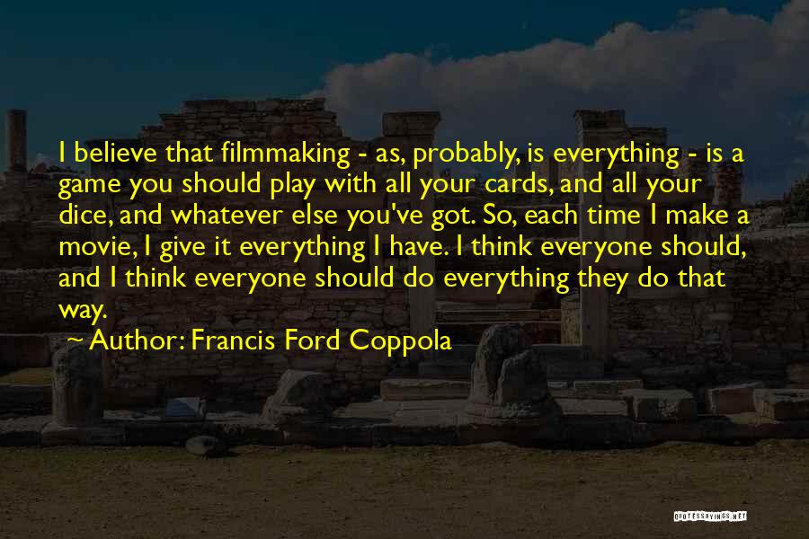 Francis Ford Coppola Quotes: I Believe That Filmmaking - As, Probably, Is Everything - Is A Game You Should Play With All Your Cards,