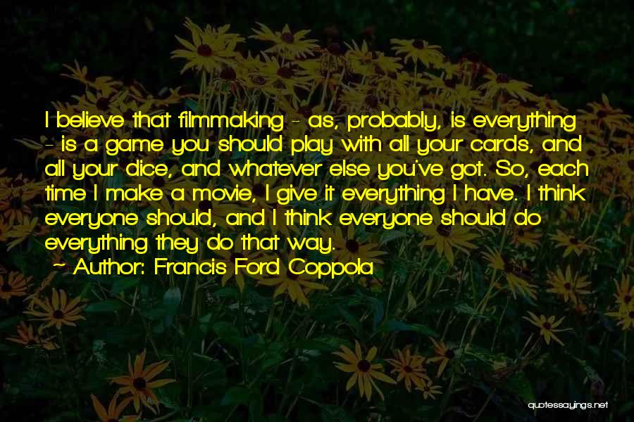 Francis Ford Coppola Quotes: I Believe That Filmmaking - As, Probably, Is Everything - Is A Game You Should Play With All Your Cards,