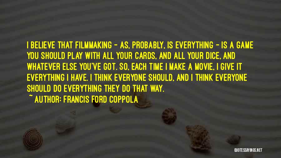 Francis Ford Coppola Quotes: I Believe That Filmmaking - As, Probably, Is Everything - Is A Game You Should Play With All Your Cards,