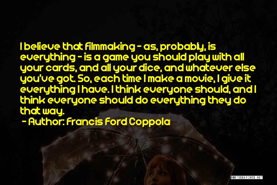 Francis Ford Coppola Quotes: I Believe That Filmmaking - As, Probably, Is Everything - Is A Game You Should Play With All Your Cards,