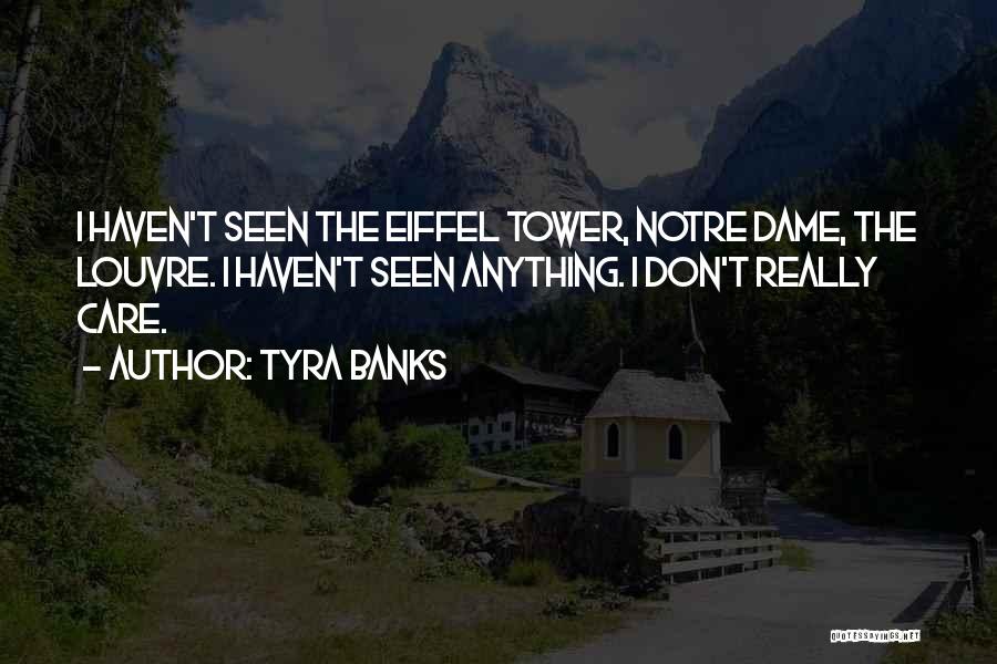 Tyra Banks Quotes: I Haven't Seen The Eiffel Tower, Notre Dame, The Louvre. I Haven't Seen Anything. I Don't Really Care.