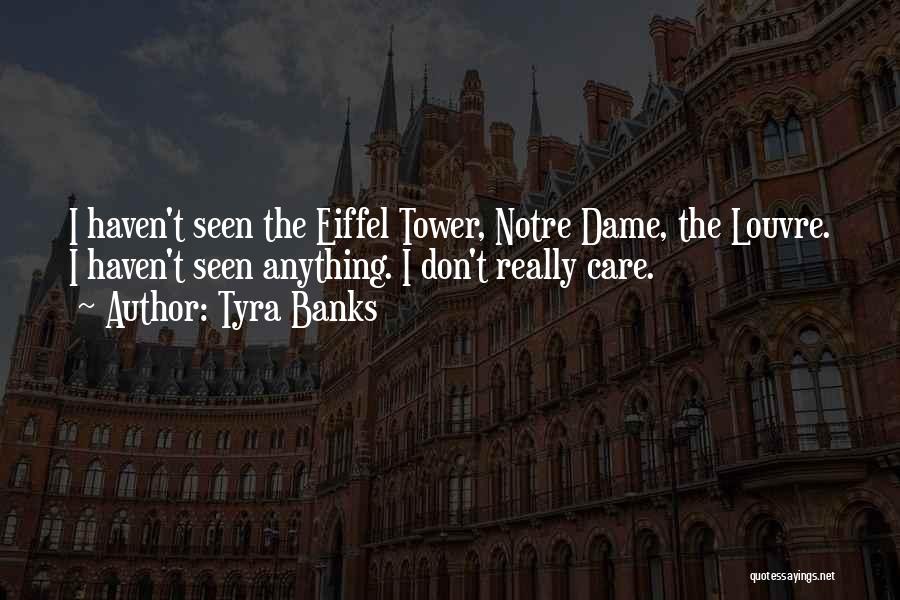 Tyra Banks Quotes: I Haven't Seen The Eiffel Tower, Notre Dame, The Louvre. I Haven't Seen Anything. I Don't Really Care.