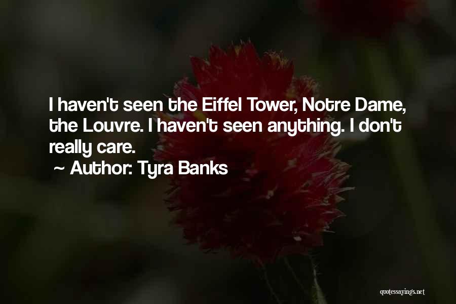 Tyra Banks Quotes: I Haven't Seen The Eiffel Tower, Notre Dame, The Louvre. I Haven't Seen Anything. I Don't Really Care.