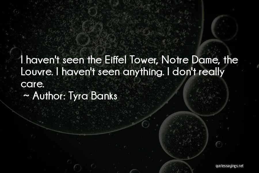 Tyra Banks Quotes: I Haven't Seen The Eiffel Tower, Notre Dame, The Louvre. I Haven't Seen Anything. I Don't Really Care.