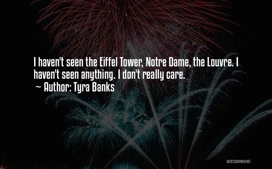 Tyra Banks Quotes: I Haven't Seen The Eiffel Tower, Notre Dame, The Louvre. I Haven't Seen Anything. I Don't Really Care.