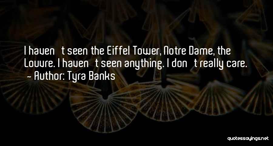 Tyra Banks Quotes: I Haven't Seen The Eiffel Tower, Notre Dame, The Louvre. I Haven't Seen Anything. I Don't Really Care.