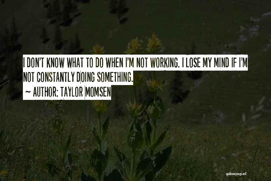 Taylor Momsen Quotes: I Don't Know What To Do When I'm Not Working. I Lose My Mind If I'm Not Constantly Doing Something.