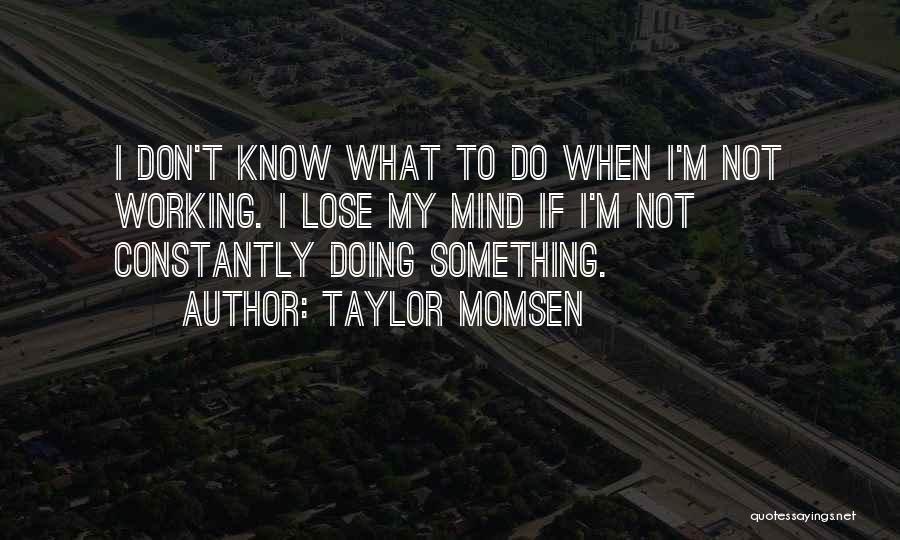 Taylor Momsen Quotes: I Don't Know What To Do When I'm Not Working. I Lose My Mind If I'm Not Constantly Doing Something.