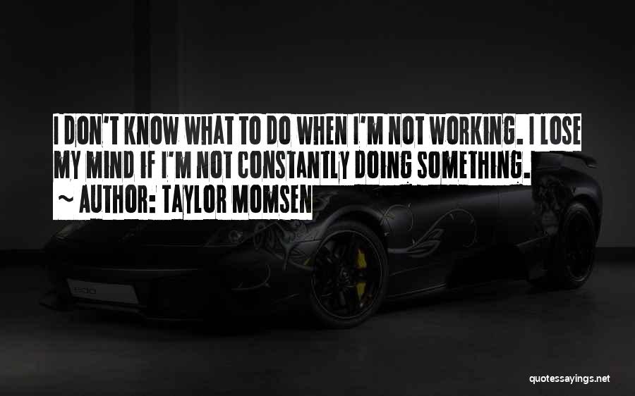Taylor Momsen Quotes: I Don't Know What To Do When I'm Not Working. I Lose My Mind If I'm Not Constantly Doing Something.