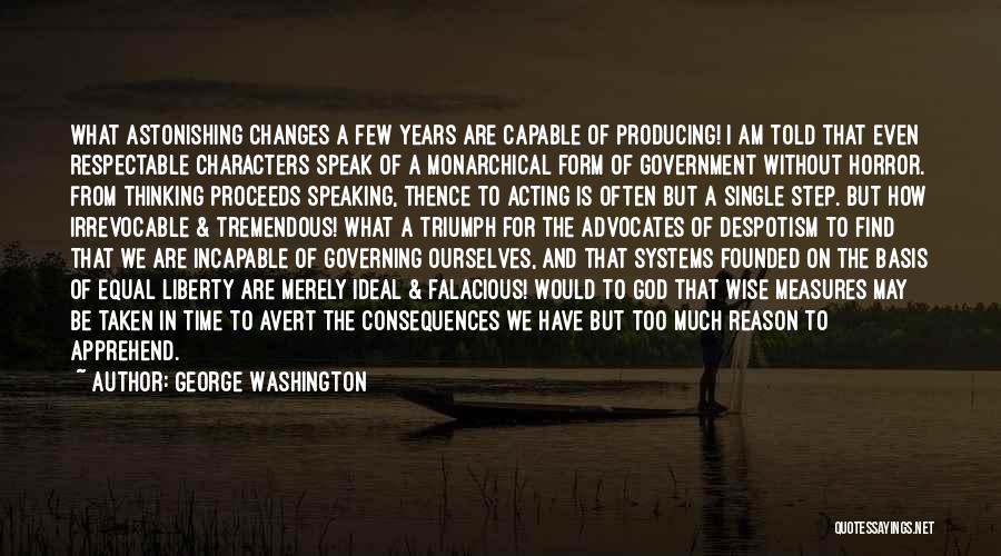 George Washington Quotes: What Astonishing Changes A Few Years Are Capable Of Producing! I Am Told That Even Respectable Characters Speak Of A