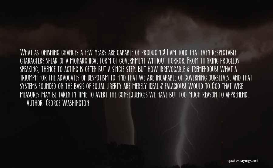 George Washington Quotes: What Astonishing Changes A Few Years Are Capable Of Producing! I Am Told That Even Respectable Characters Speak Of A