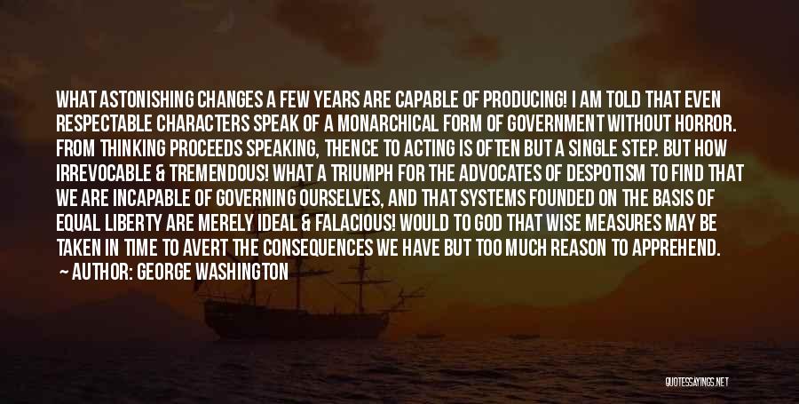 George Washington Quotes: What Astonishing Changes A Few Years Are Capable Of Producing! I Am Told That Even Respectable Characters Speak Of A