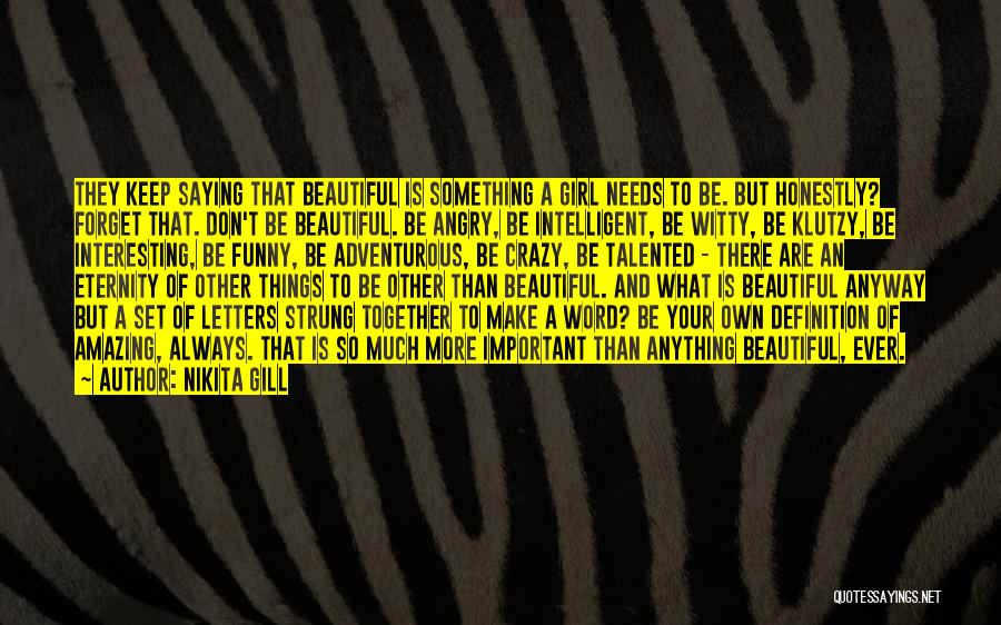 Nikita Gill Quotes: They Keep Saying That Beautiful Is Something A Girl Needs To Be. But Honestly? Forget That. Don't Be Beautiful. Be