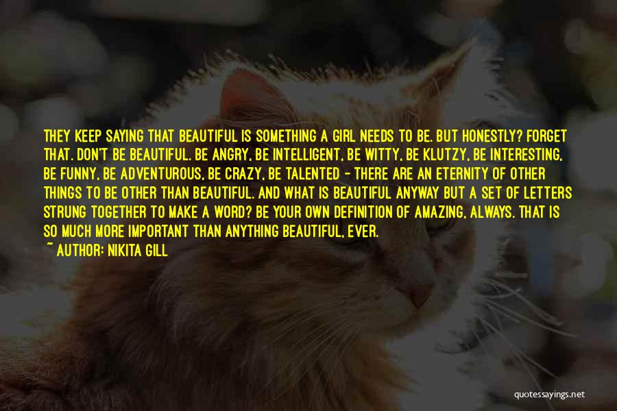 Nikita Gill Quotes: They Keep Saying That Beautiful Is Something A Girl Needs To Be. But Honestly? Forget That. Don't Be Beautiful. Be