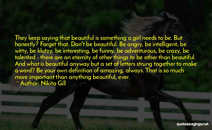 Nikita Gill Quotes: They Keep Saying That Beautiful Is Something A Girl Needs To Be. But Honestly? Forget That. Don't Be Beautiful. Be