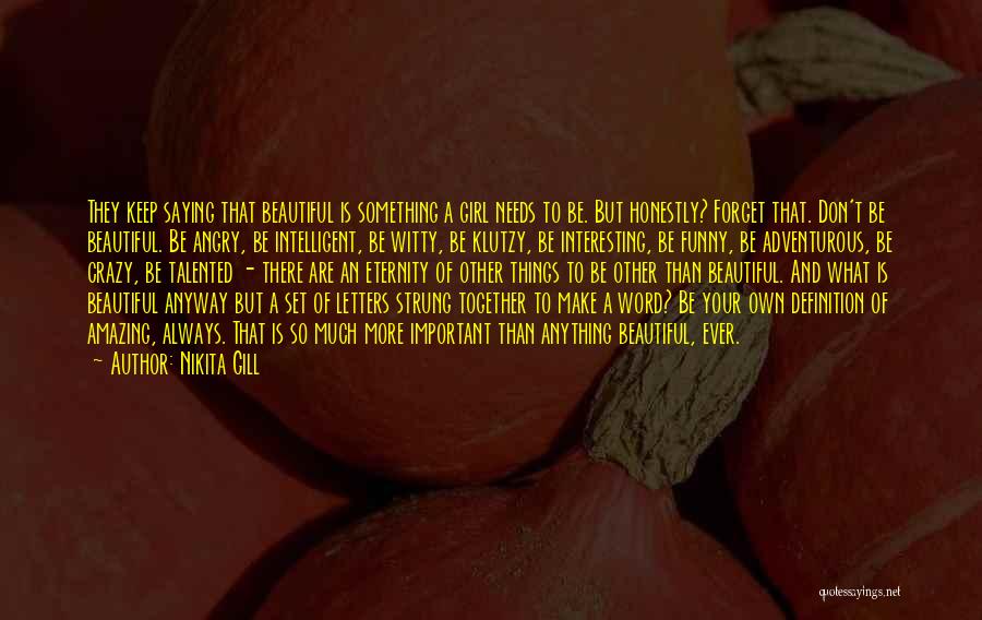 Nikita Gill Quotes: They Keep Saying That Beautiful Is Something A Girl Needs To Be. But Honestly? Forget That. Don't Be Beautiful. Be