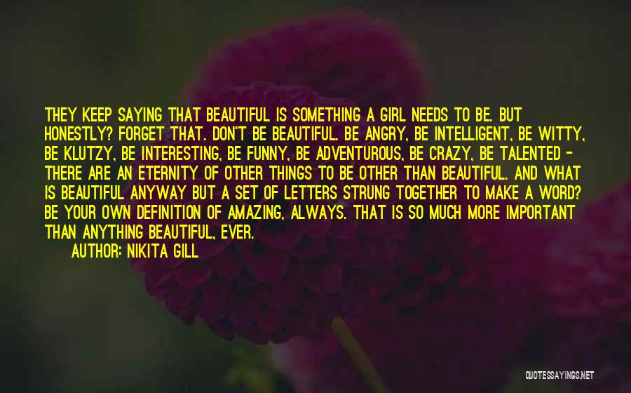 Nikita Gill Quotes: They Keep Saying That Beautiful Is Something A Girl Needs To Be. But Honestly? Forget That. Don't Be Beautiful. Be