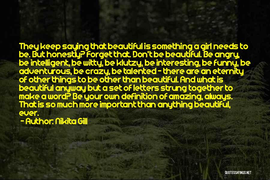 Nikita Gill Quotes: They Keep Saying That Beautiful Is Something A Girl Needs To Be. But Honestly? Forget That. Don't Be Beautiful. Be