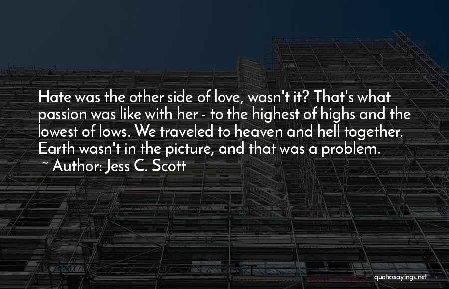 Jess C. Scott Quotes: Hate Was The Other Side Of Love, Wasn't It? That's What Passion Was Like With Her - To The Highest