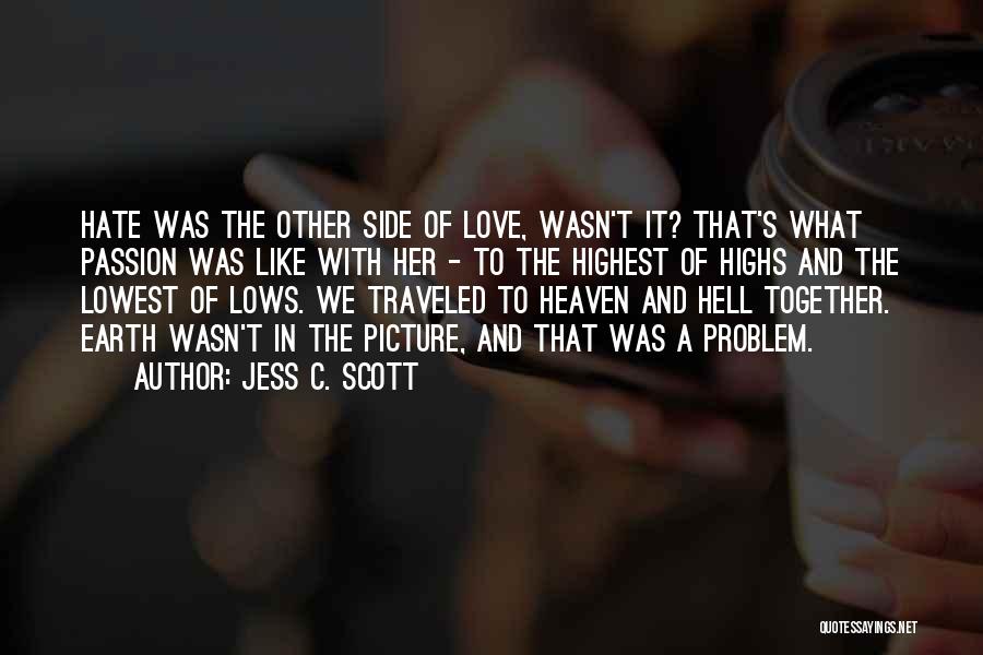 Jess C. Scott Quotes: Hate Was The Other Side Of Love, Wasn't It? That's What Passion Was Like With Her - To The Highest