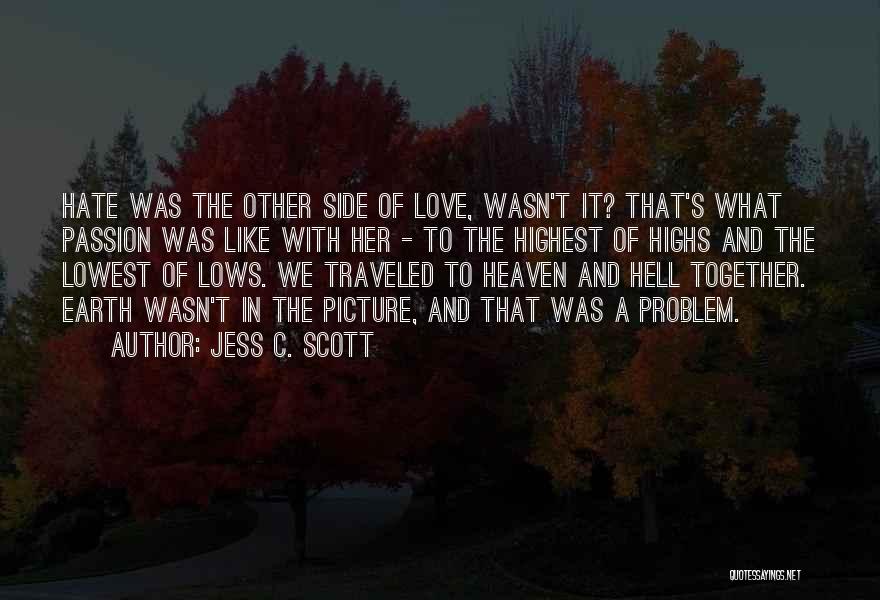 Jess C. Scott Quotes: Hate Was The Other Side Of Love, Wasn't It? That's What Passion Was Like With Her - To The Highest