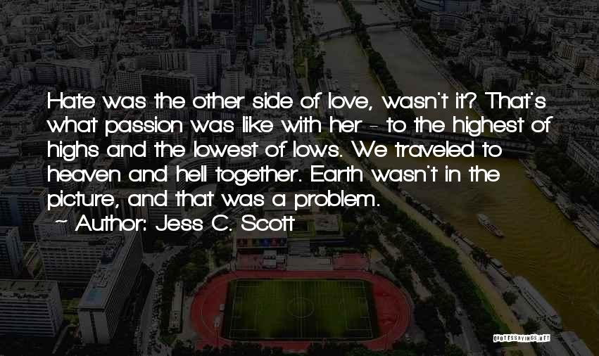 Jess C. Scott Quotes: Hate Was The Other Side Of Love, Wasn't It? That's What Passion Was Like With Her - To The Highest