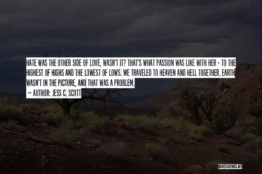 Jess C. Scott Quotes: Hate Was The Other Side Of Love, Wasn't It? That's What Passion Was Like With Her - To The Highest