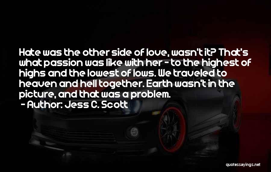 Jess C. Scott Quotes: Hate Was The Other Side Of Love, Wasn't It? That's What Passion Was Like With Her - To The Highest