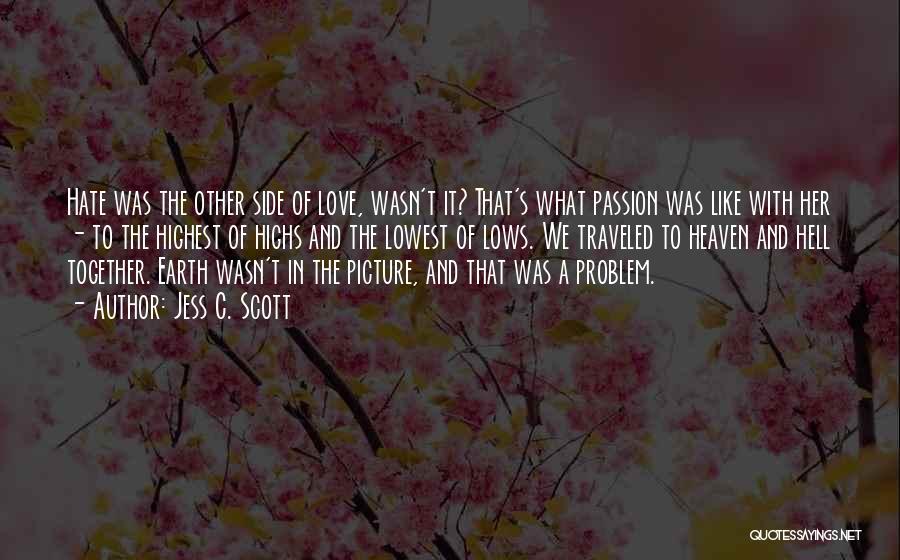 Jess C. Scott Quotes: Hate Was The Other Side Of Love, Wasn't It? That's What Passion Was Like With Her - To The Highest