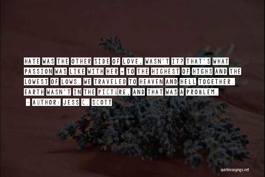 Jess C. Scott Quotes: Hate Was The Other Side Of Love, Wasn't It? That's What Passion Was Like With Her - To The Highest