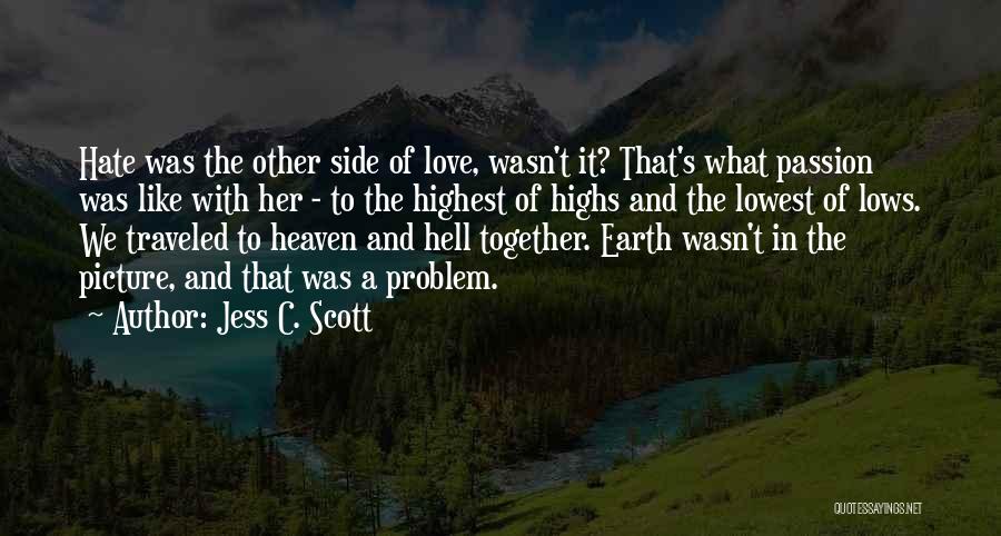 Jess C. Scott Quotes: Hate Was The Other Side Of Love, Wasn't It? That's What Passion Was Like With Her - To The Highest
