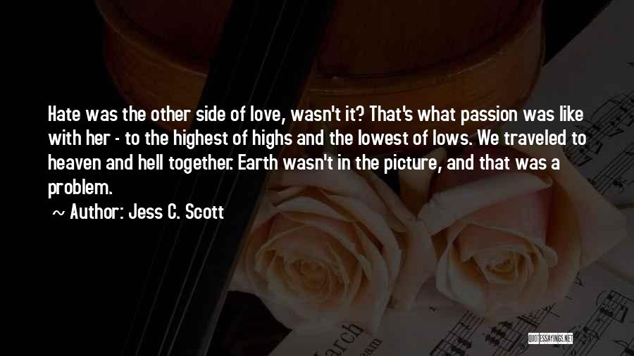 Jess C. Scott Quotes: Hate Was The Other Side Of Love, Wasn't It? That's What Passion Was Like With Her - To The Highest