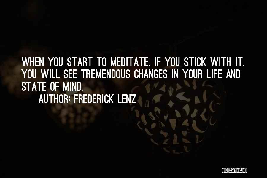 Frederick Lenz Quotes: When You Start To Meditate, If You Stick With It, You Will See Tremendous Changes In Your Life And State