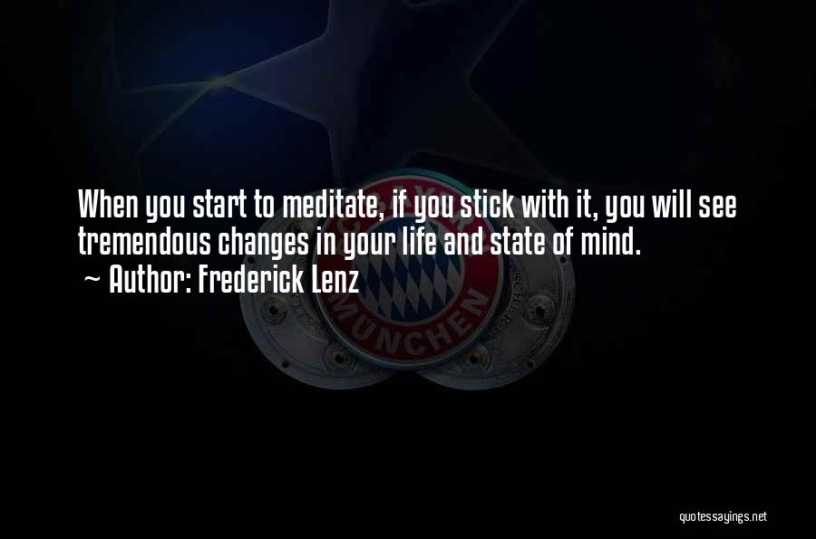 Frederick Lenz Quotes: When You Start To Meditate, If You Stick With It, You Will See Tremendous Changes In Your Life And State