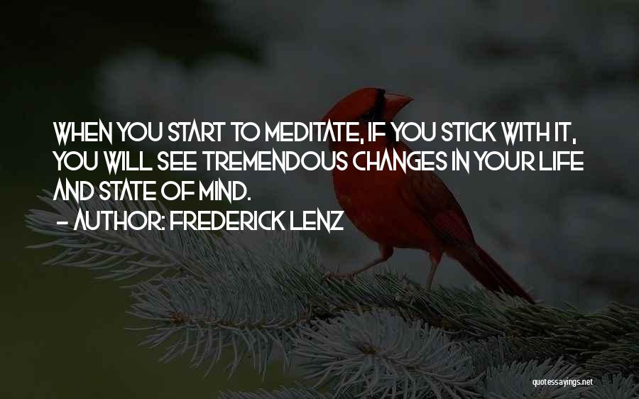 Frederick Lenz Quotes: When You Start To Meditate, If You Stick With It, You Will See Tremendous Changes In Your Life And State