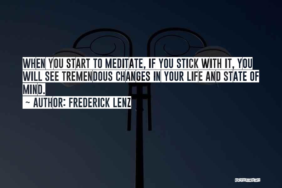 Frederick Lenz Quotes: When You Start To Meditate, If You Stick With It, You Will See Tremendous Changes In Your Life And State