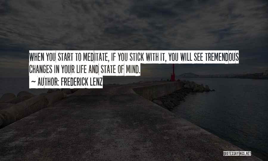 Frederick Lenz Quotes: When You Start To Meditate, If You Stick With It, You Will See Tremendous Changes In Your Life And State