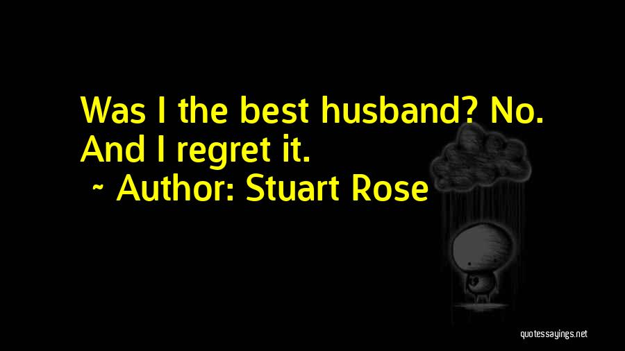 Stuart Rose Quotes: Was I The Best Husband? No. And I Regret It.