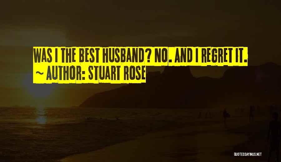 Stuart Rose Quotes: Was I The Best Husband? No. And I Regret It.