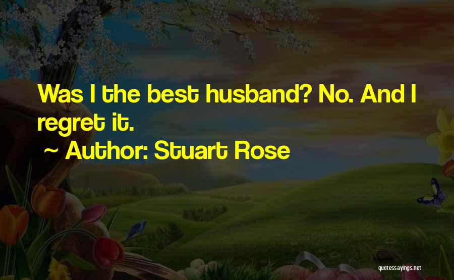 Stuart Rose Quotes: Was I The Best Husband? No. And I Regret It.