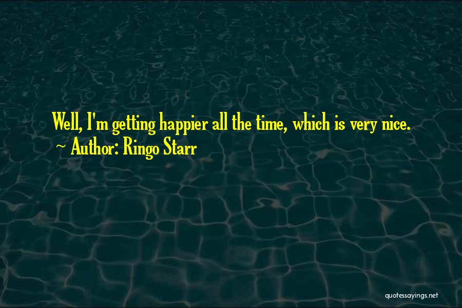 Ringo Starr Quotes: Well, I'm Getting Happier All The Time, Which Is Very Nice.