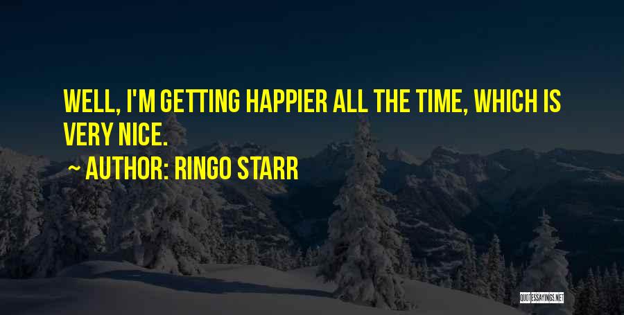 Ringo Starr Quotes: Well, I'm Getting Happier All The Time, Which Is Very Nice.