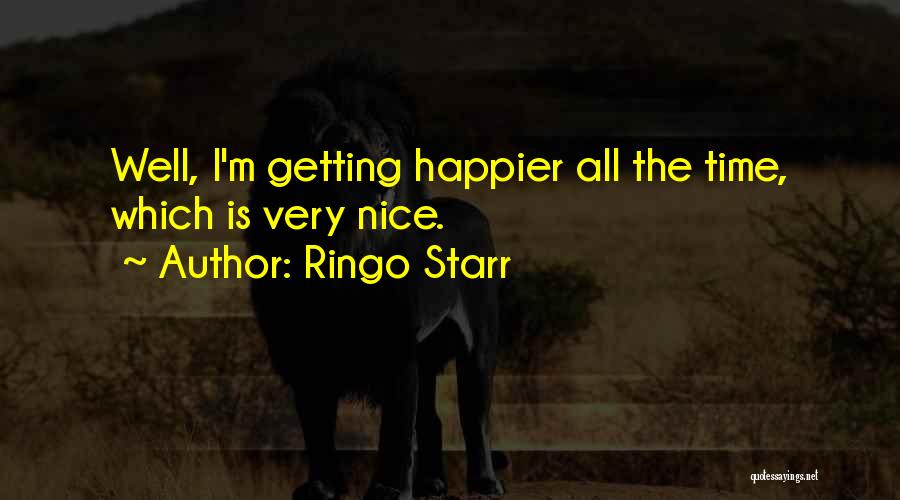 Ringo Starr Quotes: Well, I'm Getting Happier All The Time, Which Is Very Nice.
